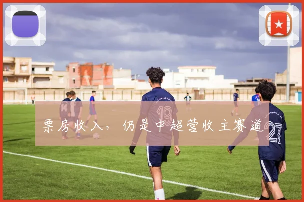 票房收入，仍是中超营收主赛道