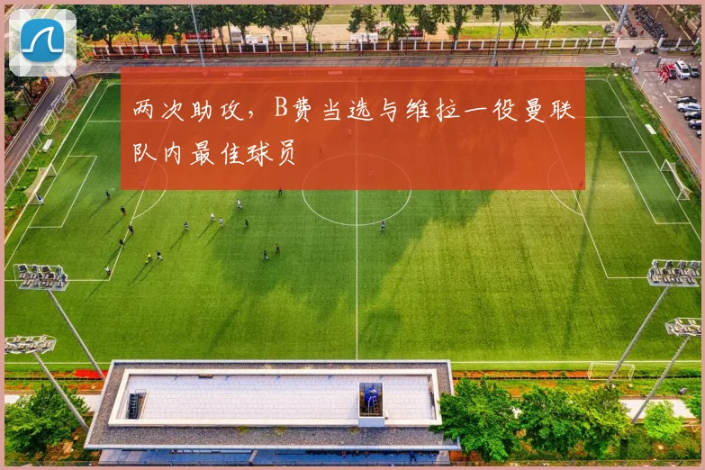 两次助攻，B费当选与维拉一役曼联队内最佳球员